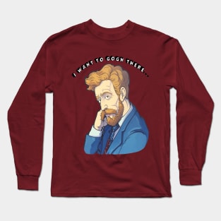 I Want 2 Gogh There... Long Sleeve T-Shirt